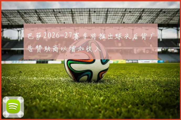 巴萨2026-27赛季将推出球衣后背广告赞助商以增加收入