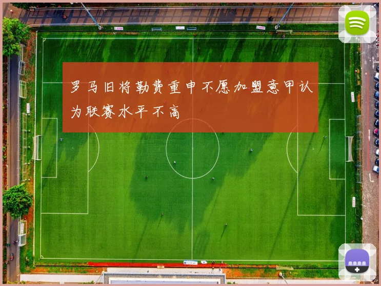 罗马旧将勒费重申不愿加盟意甲认为联赛水平不高