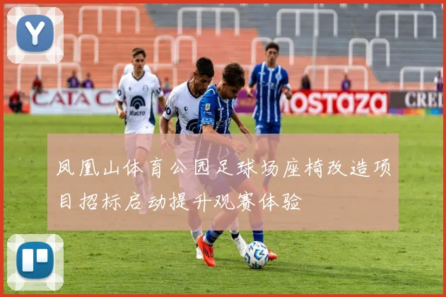 凤凰山体育公园足球场座椅改造项目招标启动提升观赛体验