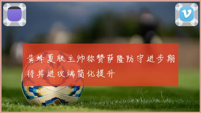 黄蜂夏联主帅称赞萨隆防守进步期待其进攻端简化提升