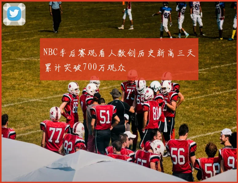 NBC季后赛观看人数创历史新高三天累计突破700万观众