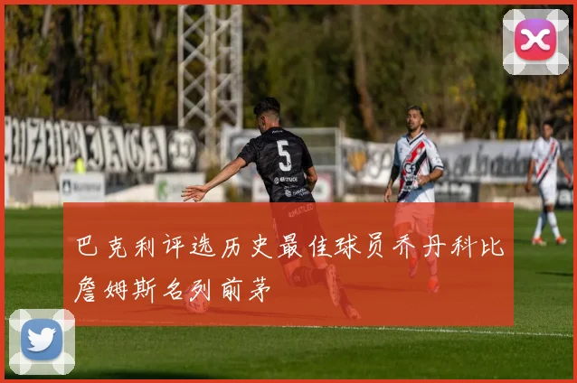 巴克利评选历史最佳球员乔丹科比詹姆斯名列前茅