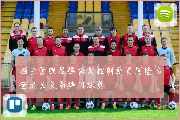 掘金管理层强调需控制薪资阿隆戈登成为交易热门球员