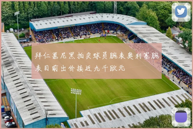 拜仁慕尼黑拍卖球员腕表奥利塞腕表目前出价接近九千欧元