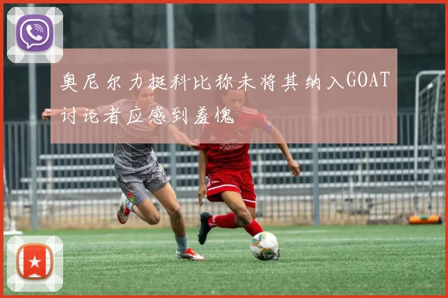 奥尼尔力挺科比称未将其纳入GOAT讨论者应感到羞愧