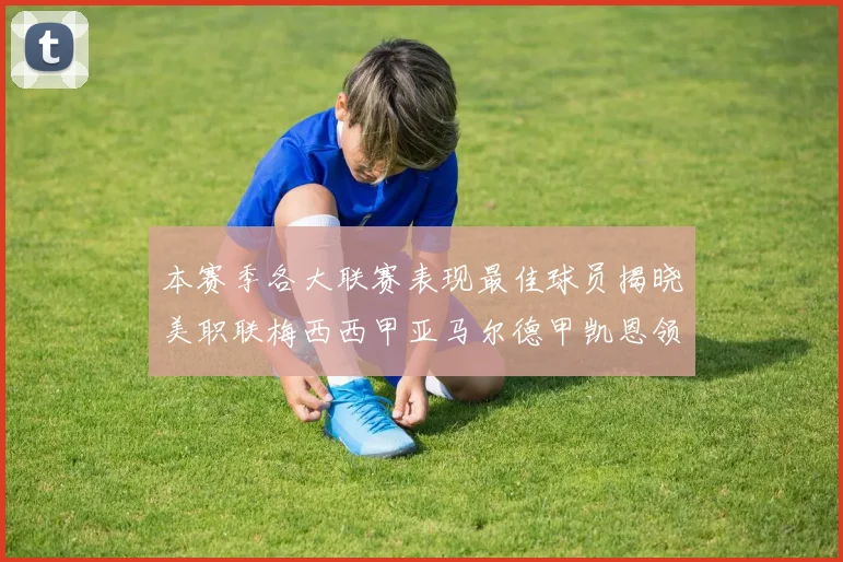 本赛季各大联赛表现最佳球员揭晓美职联梅西西甲亚马尔德甲凯恩领衔